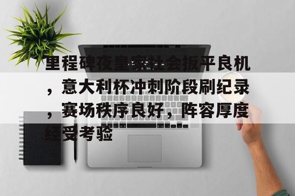 里程碑夜皇家社会扳平良机，意大利杯冲刺阶段刷纪录，赛场秩序良好，阵容厚度经受考验